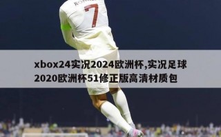 xbox24实况2024欧洲杯,实况足球2020欧洲杯51修正版高清材质包